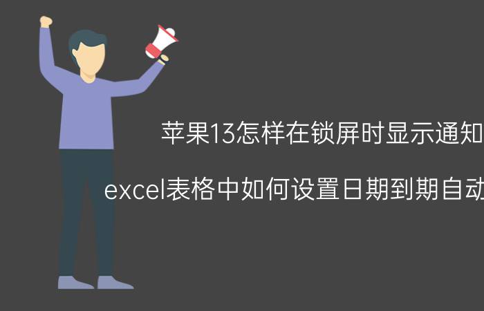 苹果13怎样在锁屏时显示通知 excel表格中如何设置日期到期自动提醒？